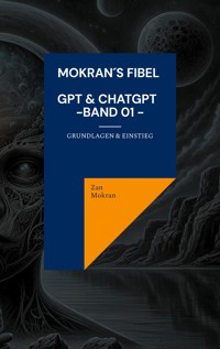 Mokran´s Fibel - GPT & ChatGPT - Band 01 - - Zan Mokran - E-Book