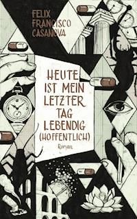 Heute ist mein letzter Tag lebendig (hoffentlich) - Félix Francisco Casanova - E-Book