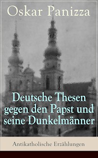 Deutsche Thesen gegen den Papst und seine Dunkelmänner - Antikatholische Erzählungen - Oskar Panizza - E-Book