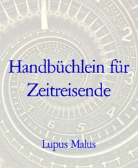 Handbüchlein für Zeitreisende - Lupus Malus - E-Book