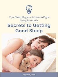 Secrets to Getting Good Sleep: Tips, Sleep Hygiene & How to Fight Sleep Insomnia - Benjamin James - E-Book