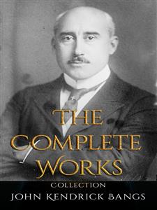 John Kendrick Bangs: The Complete Works - John Kendrick Bangs - E-Book