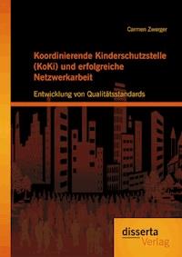 Koordinierende Kinderschutzstelle (KoKi) und erfolgreiche Netzwerkarbeit: Entwicklung von Qualitätsstandards - Carmen Zwerger - E-Book