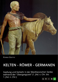 Kelten - Römer - Germanen. Siedlung und Verkehr in der Westhessischen Senke während der "Übergangszeit" (1. Jhd. v. Chr. bis 1. Jhd. n. Chr.) - Konrad Goettig - E-Book