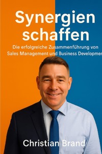 Synergien Schaffen: Die Erfolgreiche Zusammenführung von Sales Management und Business Development - Christian Brand - E-Book