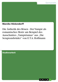 Die Ästhetik des Bösen - Der Vampir als romantisches Motiv am Beispiel des Ausschnittes „Vampirismus“ aus „Die Serapionsbrüder“ von E.T.A. Hoffmann - Mareike Höckendorff - E-Book
