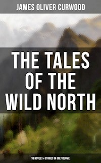 The Tales of the Wild North (39 Novels & Stories in One Volume) - James Oliver Curwood - E-Book