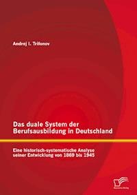 Das duale System der Berufsausbildung in Deutschland: Eine historisch-systematische Analyse seiner Entwicklung von 1869 bis 1945 - Andrej Trifonov - E-Book