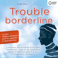 Trouble borderline - Le livre d'auto-assistance pour les patients et leurs proches: Comment reconnaître le trouble borderline, le gérer au quotidien et vivre heureux grâce à un traitement optimal - Sofia May - Hörbuch