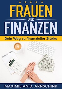 Frauen und Finanzen - Dein Weg zu finanzieller Stärke - Maximilian D. Arnschink - E-Book