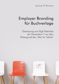 Employer Branding für Buchverlage. Gewinnung von High Potentials der Generation Y vor dem Hintergrund des ‚War for Talents‘ - Jessica D’Arnese - E-Book