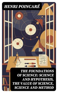 The Foundations of Science: Science and Hypothesis, The Value of Science, Science and Method - Henri Poincaré - E-Book
