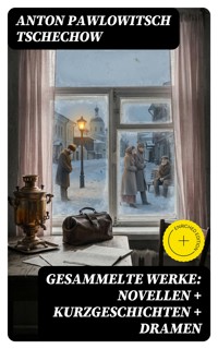 Gesammelte Werke: Novellen + Kurzgeschichten + Dramen - Anton Pawlowitsch Tschechow - E-Book