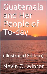 Guatemala and Her People of To-day - Nevin O. Winter - E-Book