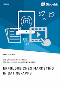 Erfolgreiches Marketing in Dating-Apps. Wie Unternehmen Tinder für das Mobile Marketing nutzen - Anika Erlacher - E-Book