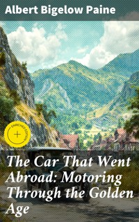 The Car That Went Abroad: Motoring Through the Golden Age - Albert Bigelow Paine - E-Book