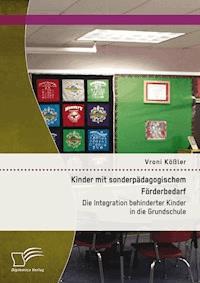 Kinder mit sonderpädagogischem Förderbedarf: Die Integration behinderter Kinder in die Grundschule - Vroni Kößler - E-Book