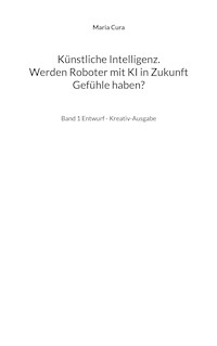 Künstliche Intelligenz. Werden Roboter mit KI in Zukunft Gefühle haben? - Maria Cura - E-Book