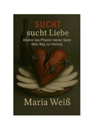 Sucht sucht Liebe - Alkohol, das Pflaster meiner Seele - Maria Weiss - E-Book