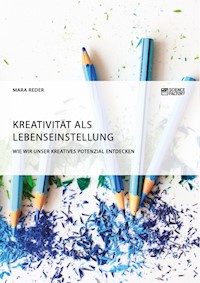 Kreativität als Lebenseinstellung. Wie wir unser kreatives Potenzial entdecken - Mara Reder - E-Book