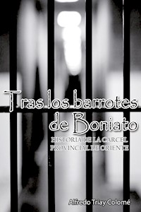 Tras los barrotes de Boniato. Historia de la Cárcel Provincial de Oriente - Alfredo Triay Colomé - E-Book