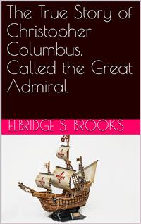 The True Story of Christopher Columbus, Called the Great Admiral - Elbridge S. Brooks - E-Book