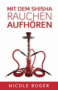 Mit dem Shisha Rauchen aufhören - Nicole Boger - E-Book