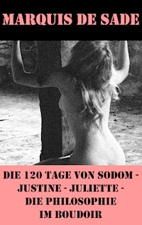 Die 120 Tage von Sodom - Justine - Juliette - Die Philosophie im Boudoir (4 Meisterwerke der Erotik und BDSM) - MARQUIS DE SADE - E-Book