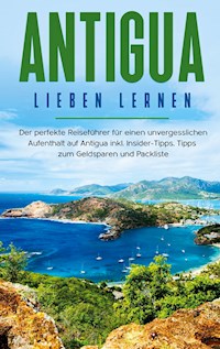 Antigua lieben lernen: Der perfekte Reiseführer für einen unvergesslichen Aufenthalt auf Antigua inkl. Insider-Tipps, Tipps zum Geldsparen und Packliste - Alina Rosenberg - E-Book