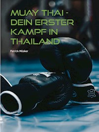 Muay Thai - Dein erster Kampf in Thailand - Patrick Müsker - E-Book