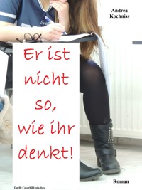 Er ist nicht so, wie ihr denkt! - Andrea Kochniss - E-Book
