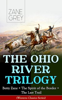 THE OHIO RIVER TRILOGY: Betty Zane + The Spirit of the Border + The Last Trail (Western Classics Series) - Zane Grey - E-Book