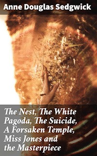 The Nest, The White Pagoda, The Suicide, A Forsaken Temple, Miss Jones and the Masterpiece - Anne Douglas Sedgwick - E-Book