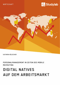 Digital Natives auf dem Arbeitsmarkt. Personalmanagement in Zeiten des Mobile Recruiting - Kathrin Hölscher - E-Book