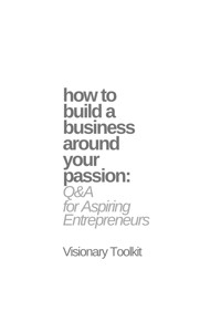 How to Build a Business Around Your Passion: Q&A for Aspiring Entrepreneurs - Visionary Toolkit - E-Book