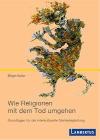 Wie Religionen mit dem Tod umgehen - Birgit Heller - E-Book