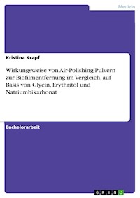 Wirkungsweise von Air-Polishing-Pulvern zur Biofilmentfernung im Vergleich, auf Basis von Glycin, Erythritol und Natriumbikarbonat - Kristina Krapf - E-Book