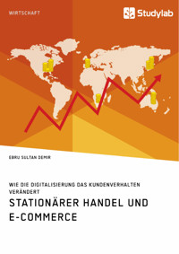 Stationärer Handel und E-Commerce. Wie die Digitalisierung das Kundenverhalten verändert - Ebru Sultan Demir - E-Book