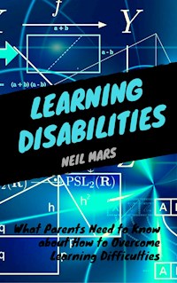 Learning Disabilities: What Parents Need to Know about How to Overcome Learning Difficulties - Neil Mars - E-Book