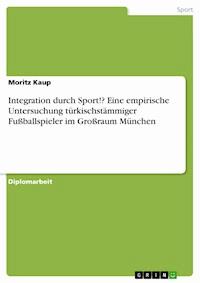 Integration durch Sport!? Eine empirische Untersuchung türkischstämmiger Fußballspieler im Großraum München - Moritz Kaup - E-Book