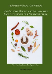 Kräuter-Kunde für Pferde: Natürliche Heilpflanzen und ihre Anwendung in der Pferdemedizin - Leander Fruhmann - E-Book