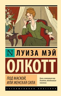 Под маской, или Женская сила - Луиза Мэй Олкотт - E-Book