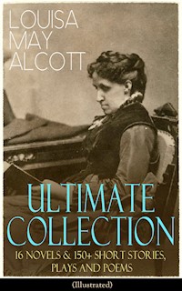 LOUISA MAY ALCOTT Ultimate Collection: 16 Novels & 150+ Short Stories, Plays and Poems (Illustrated) - Louisa May Alcott - E-Book