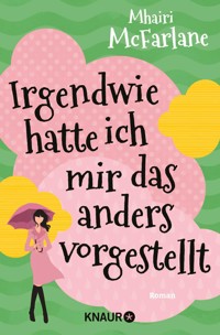 Irgendwie hatte ich mir das anders vorgestellt - Mhairi McFarlane - E-Book