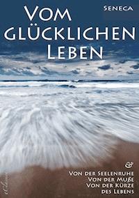 Seneca: Von der Seelenruhe | Vom glücklichen Leben | Von der Muße | Von der Kürze des Lebens - Seneca - E-Book
