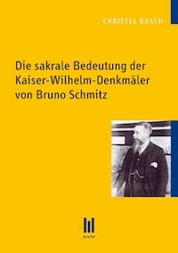 Die sakrale Bedeutung der Kaiser-Wilhelm-Denkmäler von Bruno Schmitz - Christel Busch - E-Book