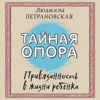 Тайная опора. Привязанность в жизни ребенка - Людмила Петрановская - Hörbuch