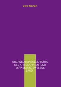 Organisationsgeschichte des Kriegskarten- und Vermessungswesens Band 1 - Uwe Kleinert - E-Book