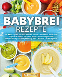 Babybrei Rezepte: Das XXL Babybrei Kochbuch mit 123 schmackhaften und nahrhaften Babybrei & Beikost Rezepten. Voller Genuss mit gesunder Babyernährung und Babynahrung! Inkl. 4 Wochen Ernährungsplan - Yummy Kitchen - E-Book