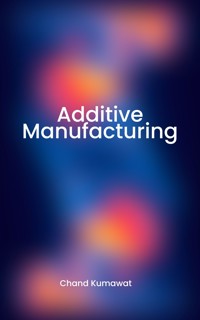 Additive Manufacturing - Chand Kumawat - E-Book